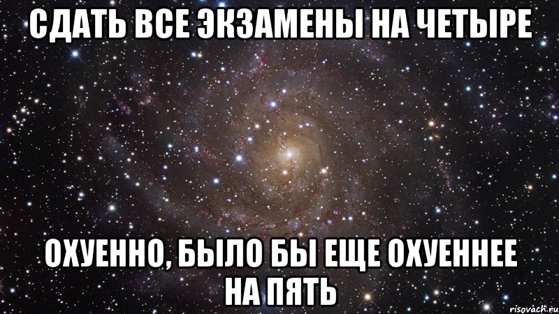 сдать все экзамены на четыре охуенно, было бы еще охуеннее на пять, Мем  Космос (офигенно)