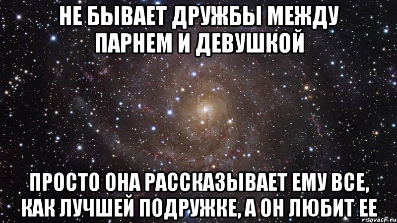 не бывает дружбы между парнем и девушкой просто она рассказывает ему все, как лучшей подружке, а он любит ее, Мем  Космос (офигенно)