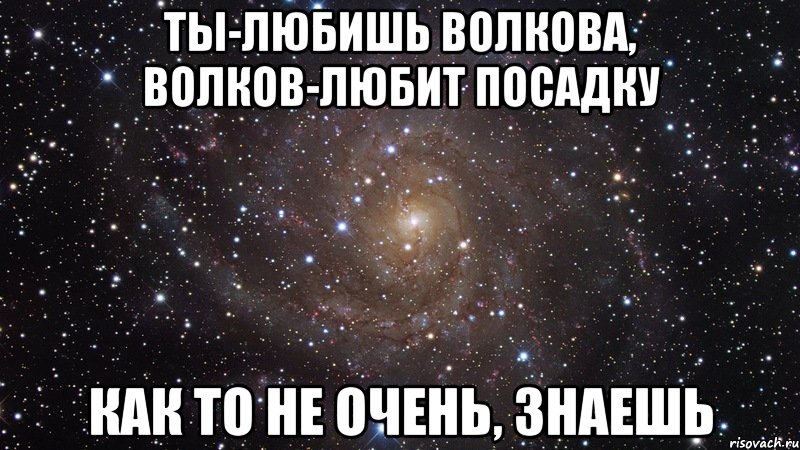 ты-любишь волкова, волков-любит посадку как то не очень, знаешь, Мем  Космос (офигенно)