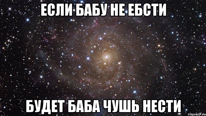 если бабу не ебсти будет баба чушь нести