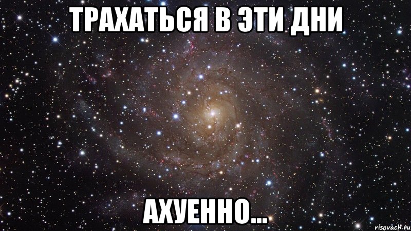 трахаться в эти дни ахуенно..., Мем  Космос (офигенно)