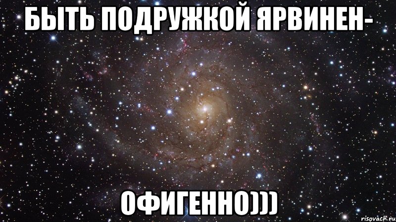 быть подружкой ярвинен- офигенно))), Мем  Космос (офигенно)