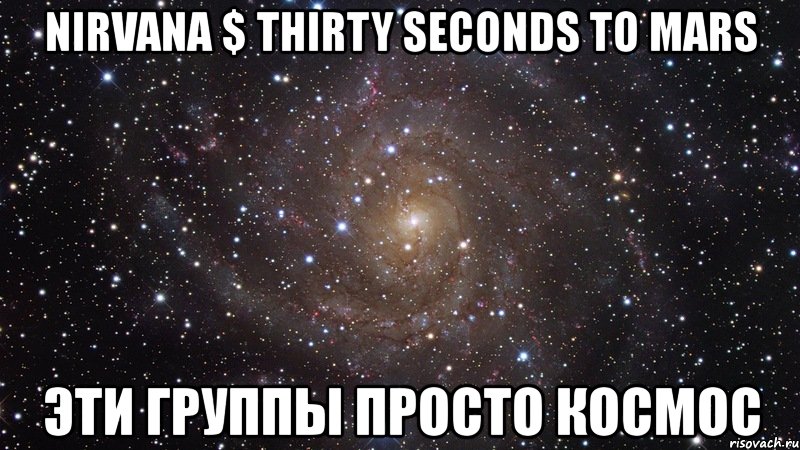 nirvana $ thirty seconds to mars эти группы просто космос, Мем  Космос (офигенно)