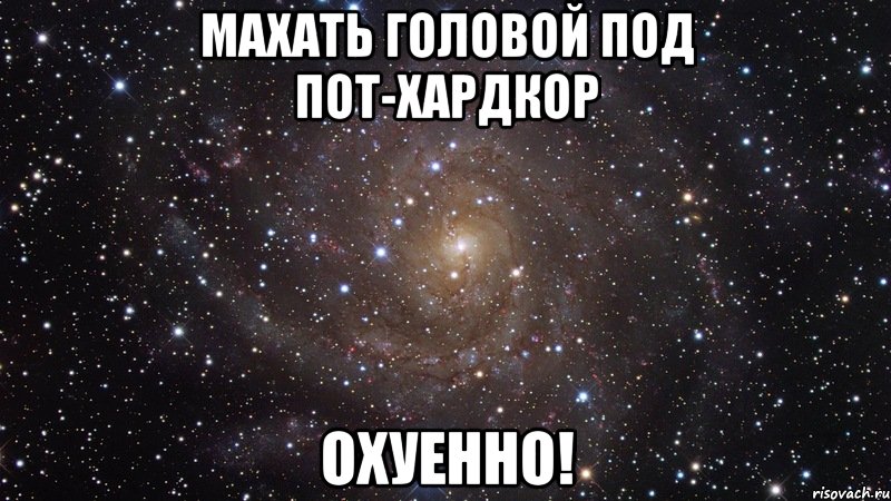 махать головой под пот-хардкор охуенно!, Мем  Космос (офигенно)