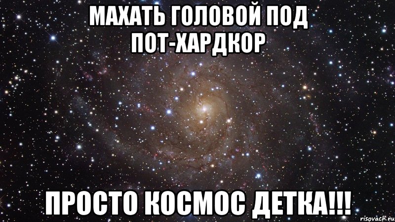 махать головой под пот-хардкор просто космос детка!!!, Мем  Космос (офигенно)