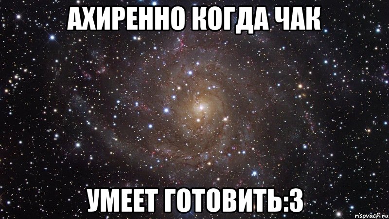ахиренно когда чак умеет готовить:3, Мем  Космос (офигенно)