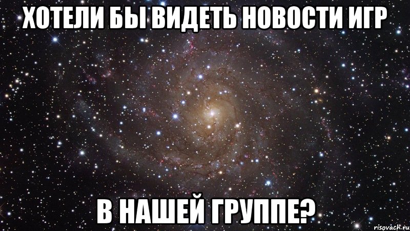 хотели бы видеть новости игр в нашей группе?, Мем  Космос (офигенно)
