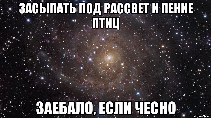 засыпать под рассвет и пение птиц заебало, если чесно, Мем  Космос (офигенно)
