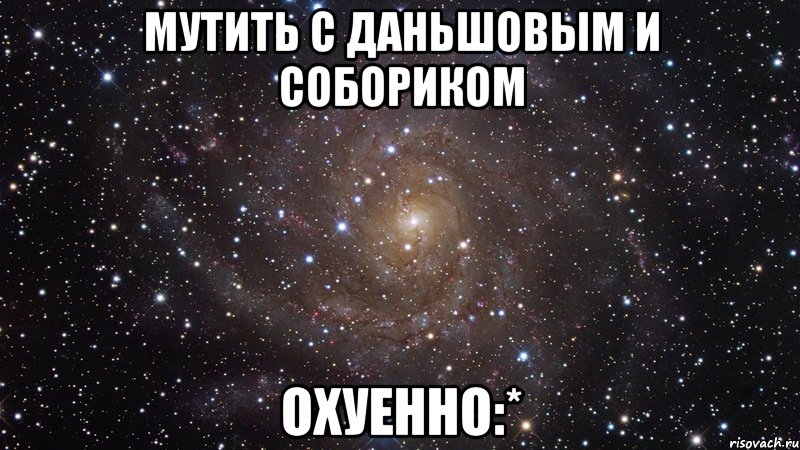 мутить с даньшовым и собориком охуенно:*, Мем  Космос (офигенно)