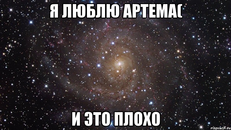 я люблю артема( и это плохо, Мем  Космос (офигенно)