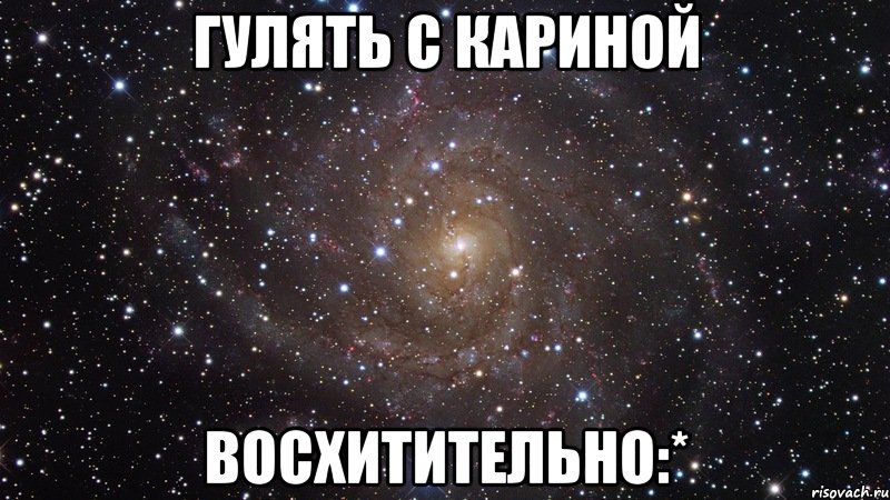 гулять с кариной восхитительно:*, Мем  Космос (офигенно)