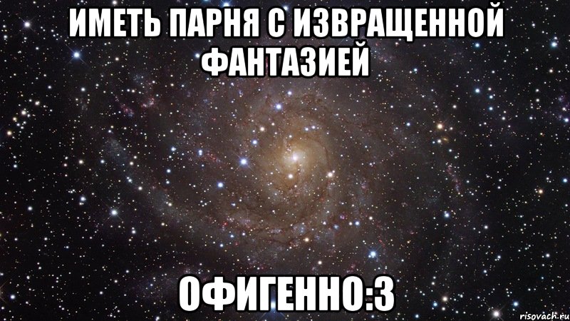 иметь парня с извращенной фантазией офигенно:3, Мем  Космос (офигенно)