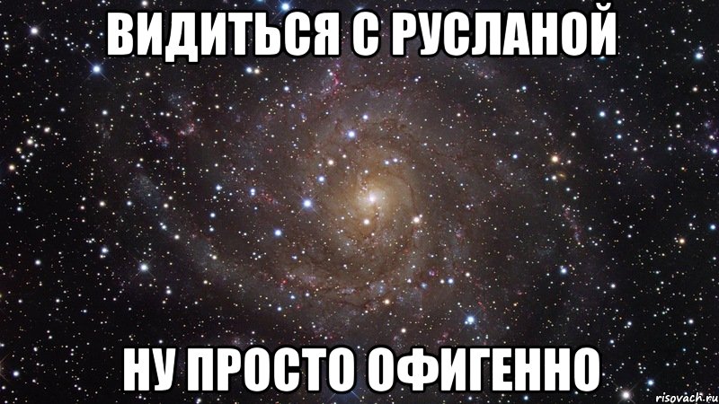 видиться с русланой ну просто офигенно, Мем  Космос (офигенно)