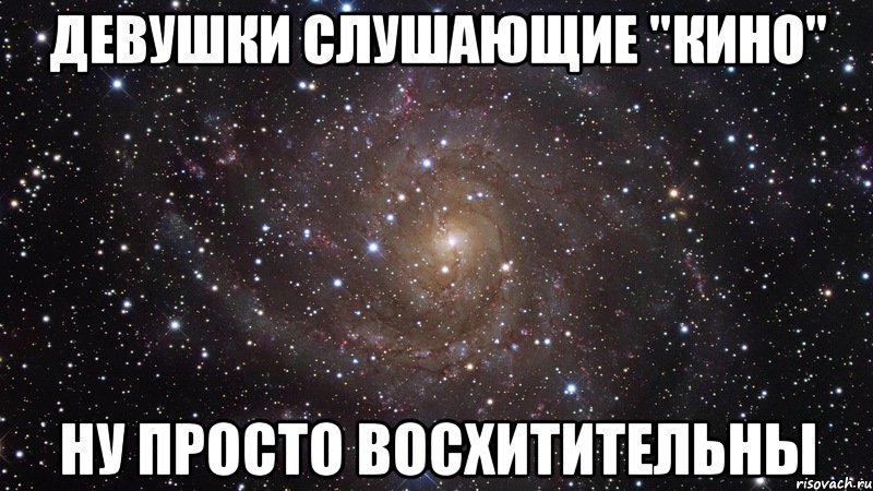 девушки слушающие "кино" ну просто восхитительны, Мем  Космос (офигенно)
