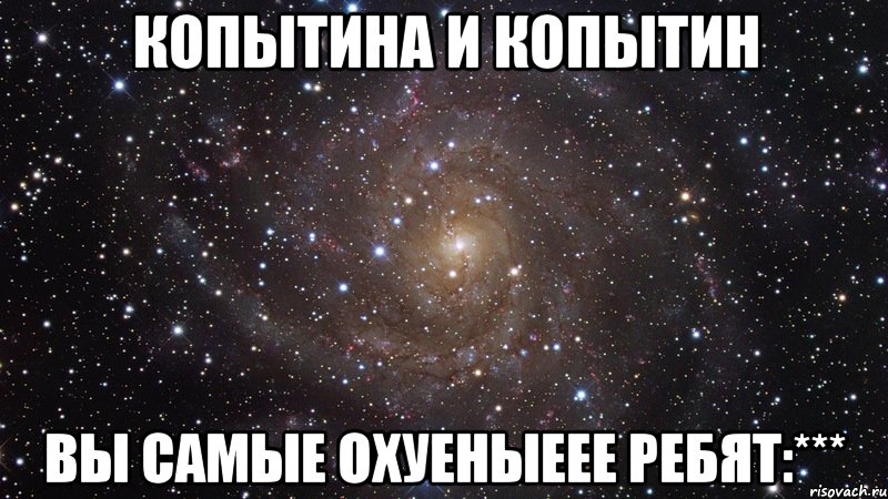 копытина и копытин вы самые охуеныеее ребят:***, Мем  Космос (офигенно)