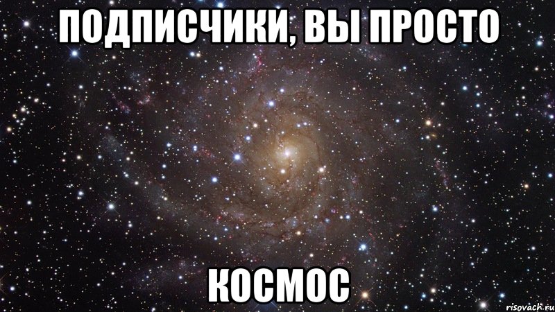 подписчики, вы просто космос, Мем  Космос (офигенно)