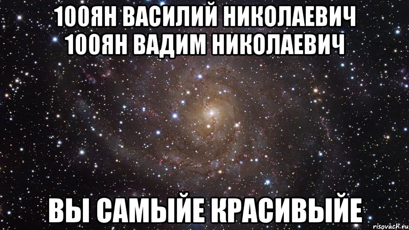 100ян василий николаевич 100ян вадим николаевич вы самыйе красивыйе, Мем  Космос (офигенно)