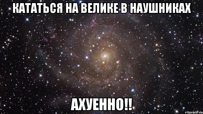 кататься на велике в наушниках ахуенно!!, Мем  Космос (офигенно)