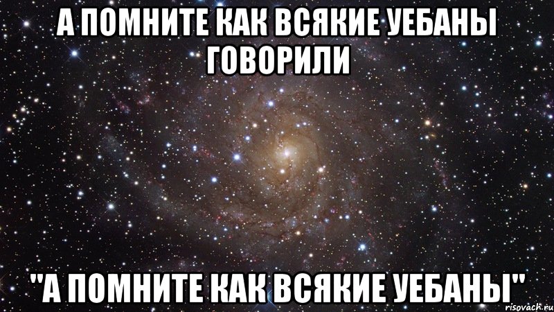 а помните как всякие уебаны говорили "а помните как всякие уебаны", Мем  Космос (офигенно)