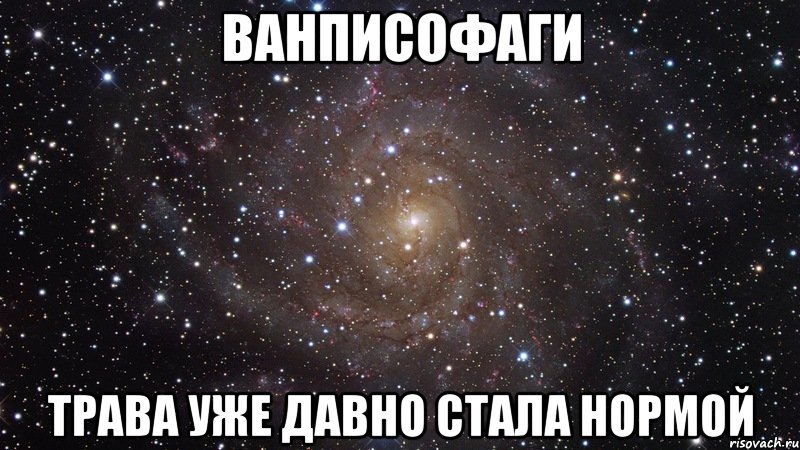 ванписофаги трава уже давно стала нормой, Мем  Космос (офигенно)