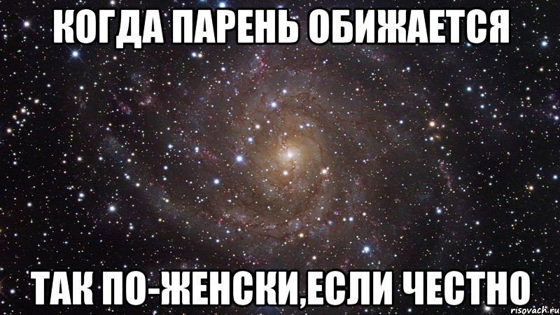 когда парень обижается так по-женски,если честно, Мем  Космос (офигенно)