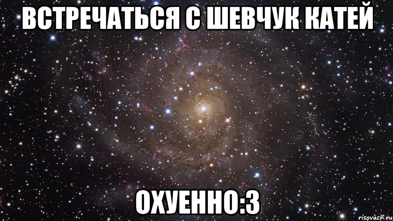 встречаться с шевчук катей охуенно:3, Мем  Космос (офигенно)