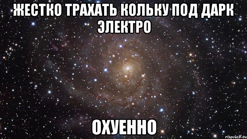 жестко трахать кольку под дарк электро охуенно, Мем  Космос (офигенно)