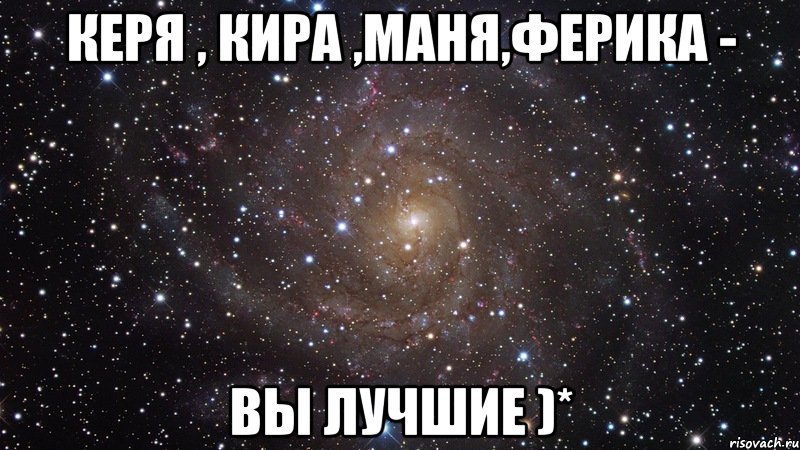 керя , кира ,маня,ферика - вы лучшие )*, Мем  Космос (офигенно)