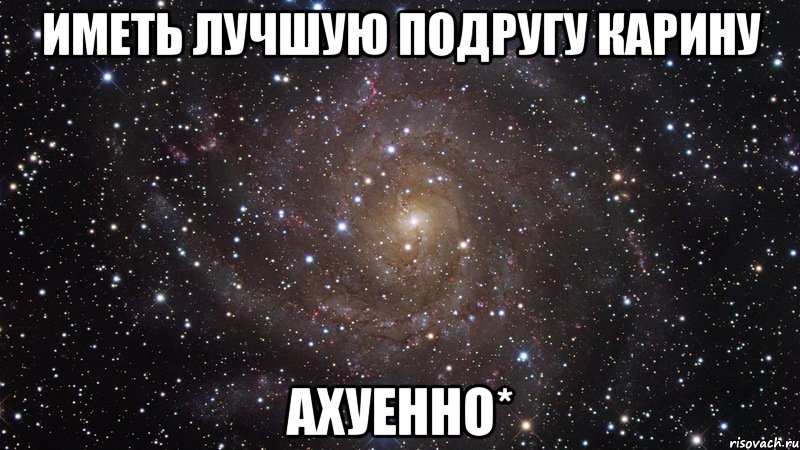 иметь лучшую подругу карину ахуенно*, Мем  Космос (офигенно)