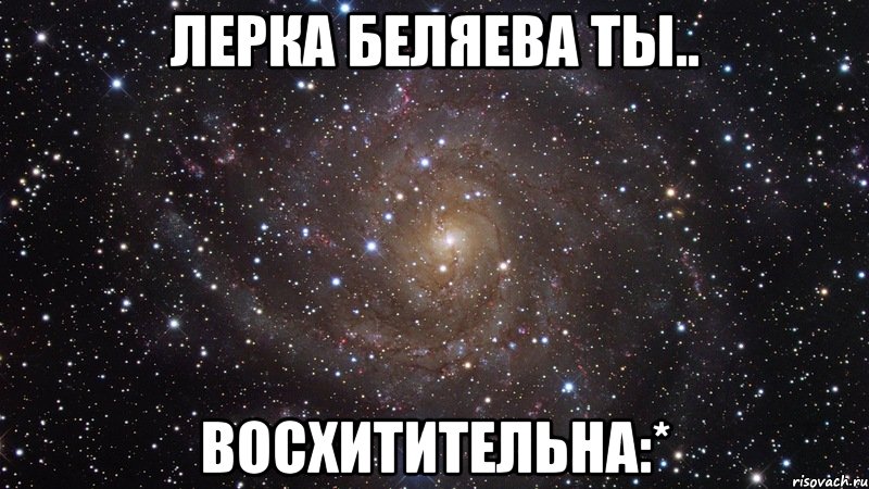 лерка беляева ты.. восхитительна:*, Мем  Космос (офигенно)