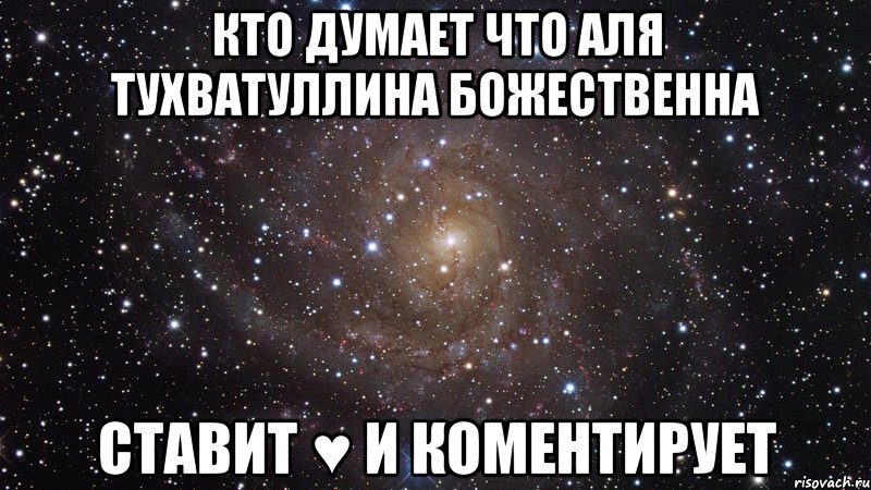 кто думает что аля тухватуллина божественна ставит ♥ и коментирует, Мем  Космос (офигенно)