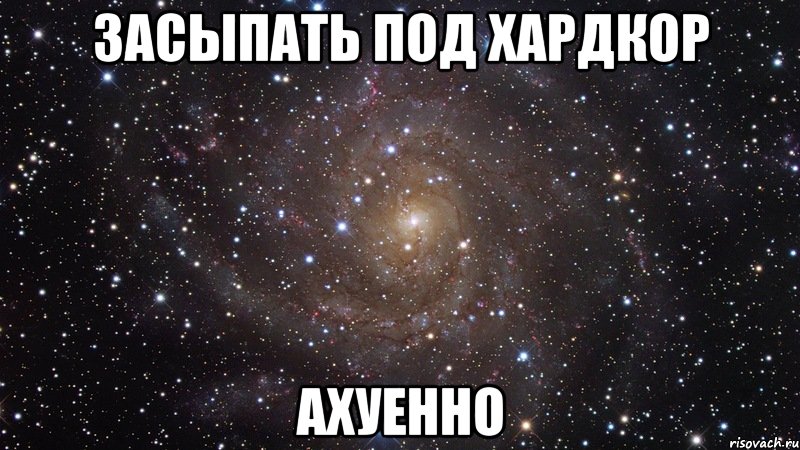 засыпать под хардкор ахуенно, Мем  Космос (офигенно)