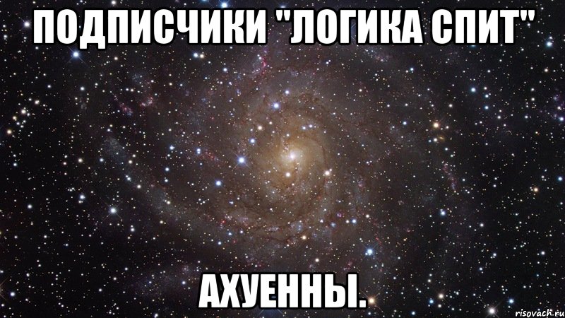 подписчики "логика спит" ахуенны., Мем  Космос (офигенно)