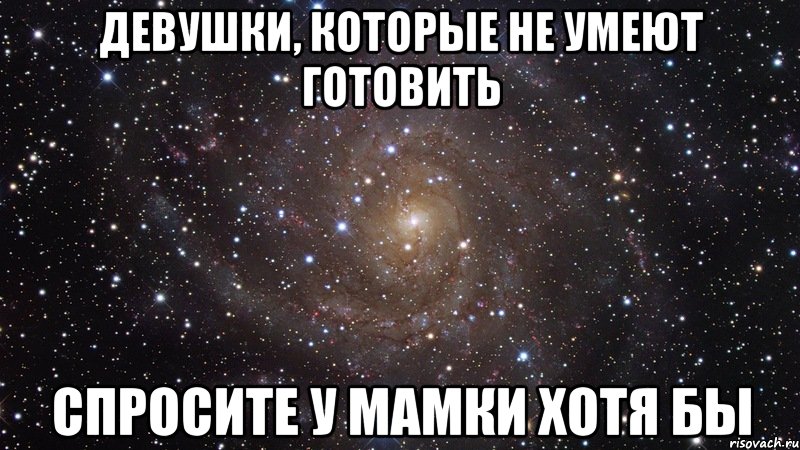 девушки, которые не умеют готовить спросите у мамки хотя бы, Мем  Космос (офигенно)