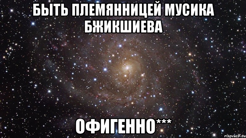 быть племянницей мусика бжикшиева офигенно***, Мем  Космос (офигенно)