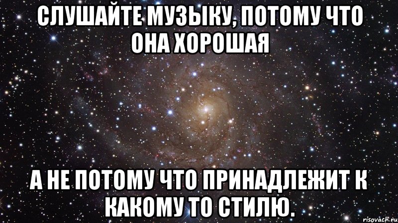 слушайте музыку, потому что она хорошая а не потому что принадлежит к какому то стилю., Мем  Космос (офигенно)