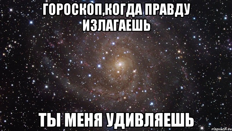 гороскоп,когда правду излагаешь ты меня удивляешь, Мем  Космос (офигенно)