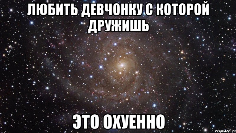 любить девчонку с которой дружишь это охуенно, Мем  Космос (офигенно)