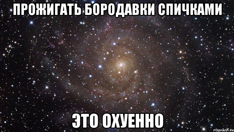прожигать бородавки спичками это охуенно, Мем  Космос (офигенно)