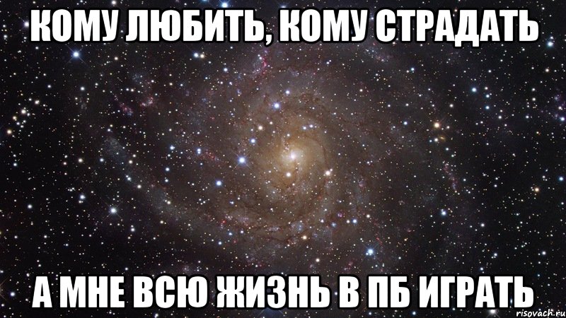 кому любить, кому страдать а мне всю жизнь в пб играть, Мем  Космос (офигенно)