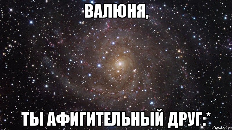 валюня, ты афигительный друг:*, Мем  Космос (офигенно)