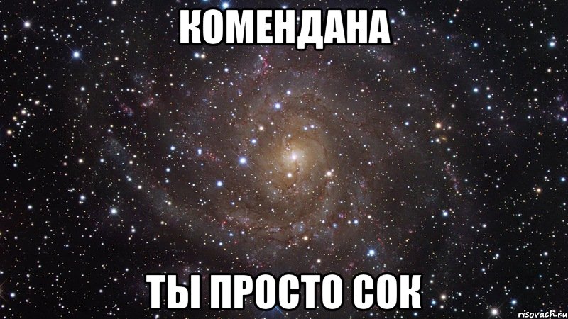 комендана ты просто сок, Мем  Космос (офигенно)