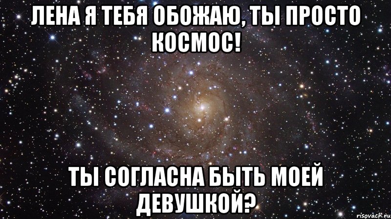 лена я тебя обожаю, ты просто космос! ты согласна быть моей девушкой?, Мем  Космос (офигенно)