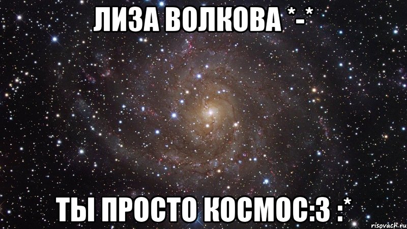 лиза волкова *-* ты просто космос:3 :*, Мем  Космос (офигенно)