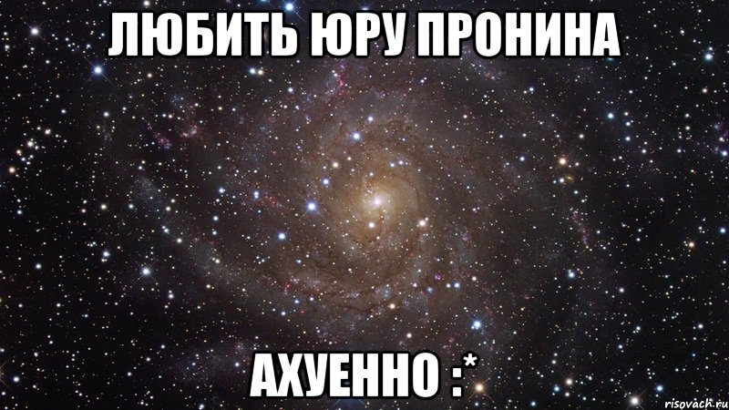 любить юру пронина ахуенно :*, Мем  Космос (офигенно)