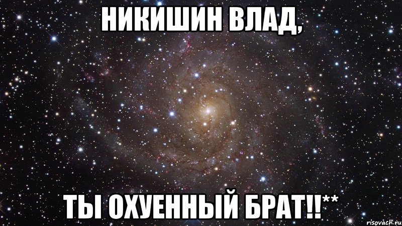 никишин влад, ты охуенный брат!!**, Мем  Космос (офигенно)