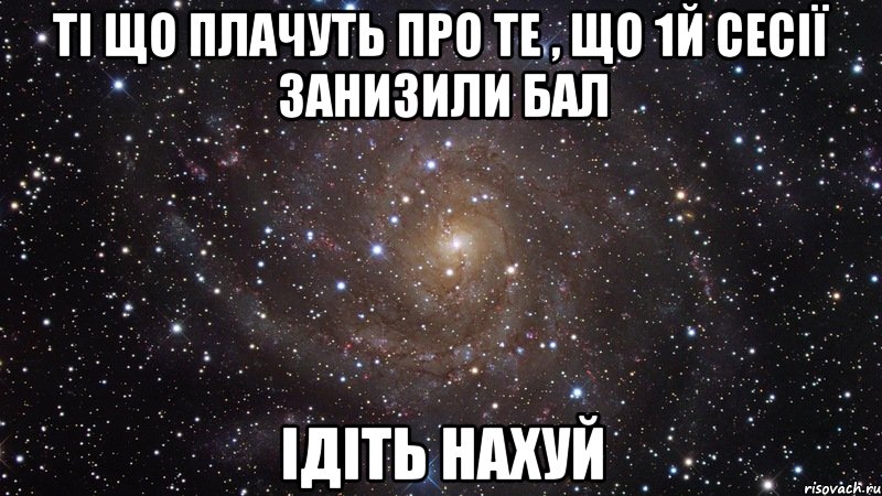 ті що плачуть про те , що 1й сесії занизили бал ідіть нахуй, Мем  Космос (офигенно)