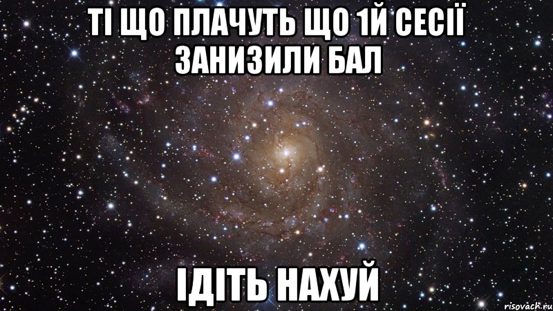 ті що плачуть що 1й сесії занизили бал ідіть нахуй, Мем  Космос (офигенно)