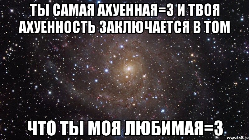 ты самая ахуенная=3 и твоя ахуенность заключается в том что ты моя любимая=3, Мем  Космос (офигенно)