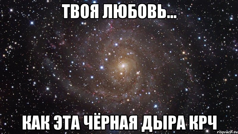 твоя любовь... как эта чёрная дыра крч, Мем  Космос (офигенно)
